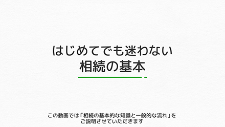 はじめてでも迷わない相続の基本／この動画では「相続の基本的な知識と一般的な流れ」をご説明させていただきます。